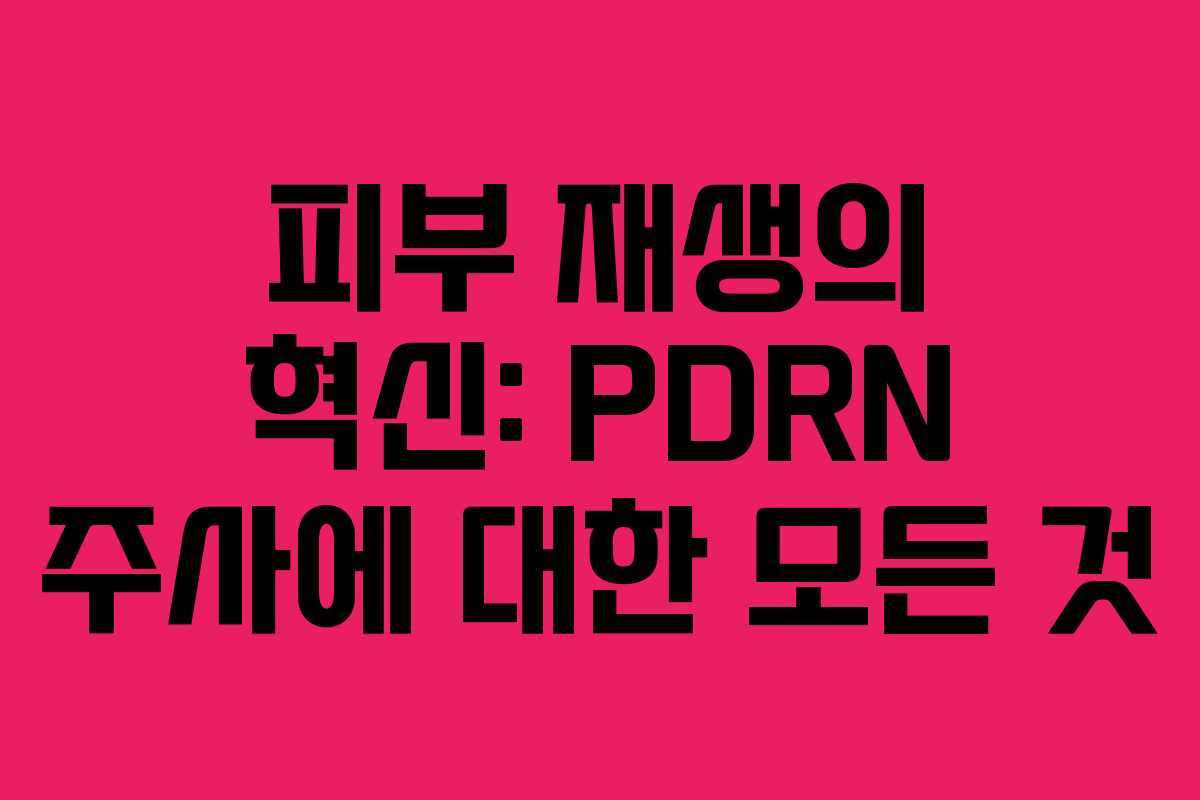 피부 재생의 혁신: PDRN 주사에 대한 모든 것