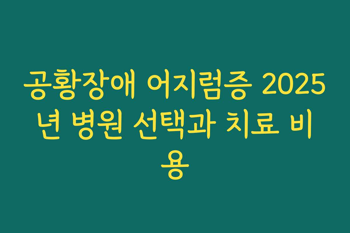 공황장애 어지럼증 2025년 병원 선택과 치료 비용