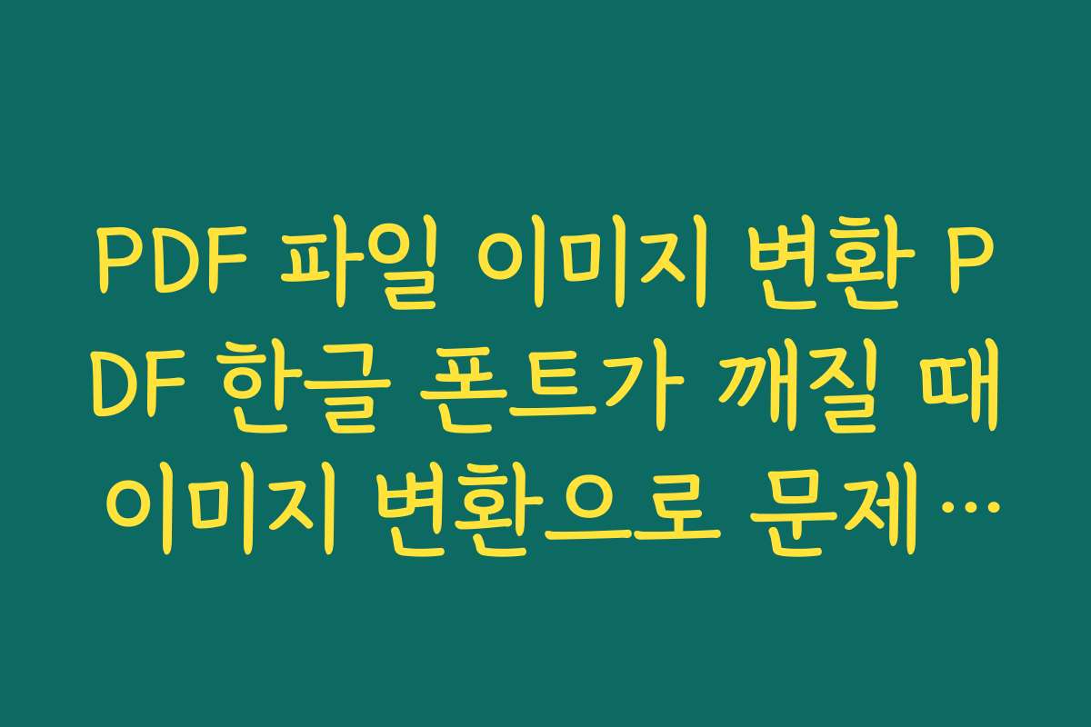 PDF 파일 이미지 변환 PDF 한글 폰트가 깨질 때 이미지 변환으로 문제를 우회하는 실전 해결책