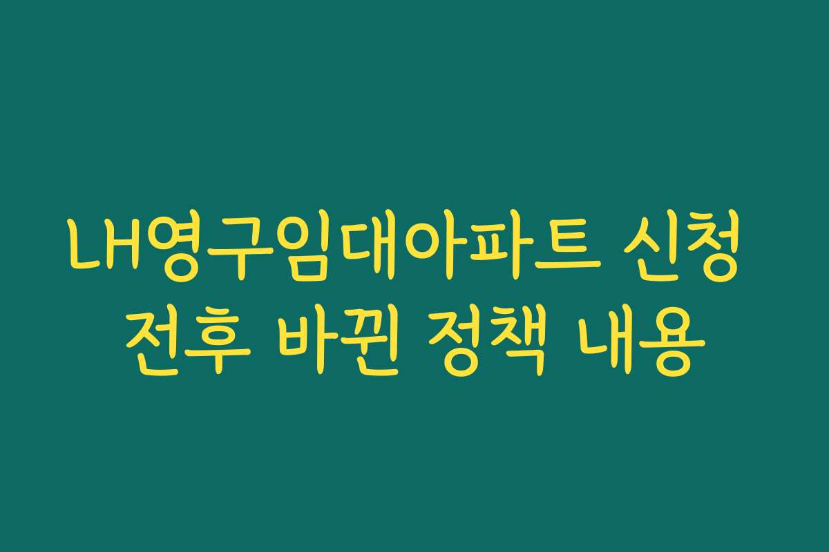 LH영구임대아파트 신청 전후 바뀐 정책 내용