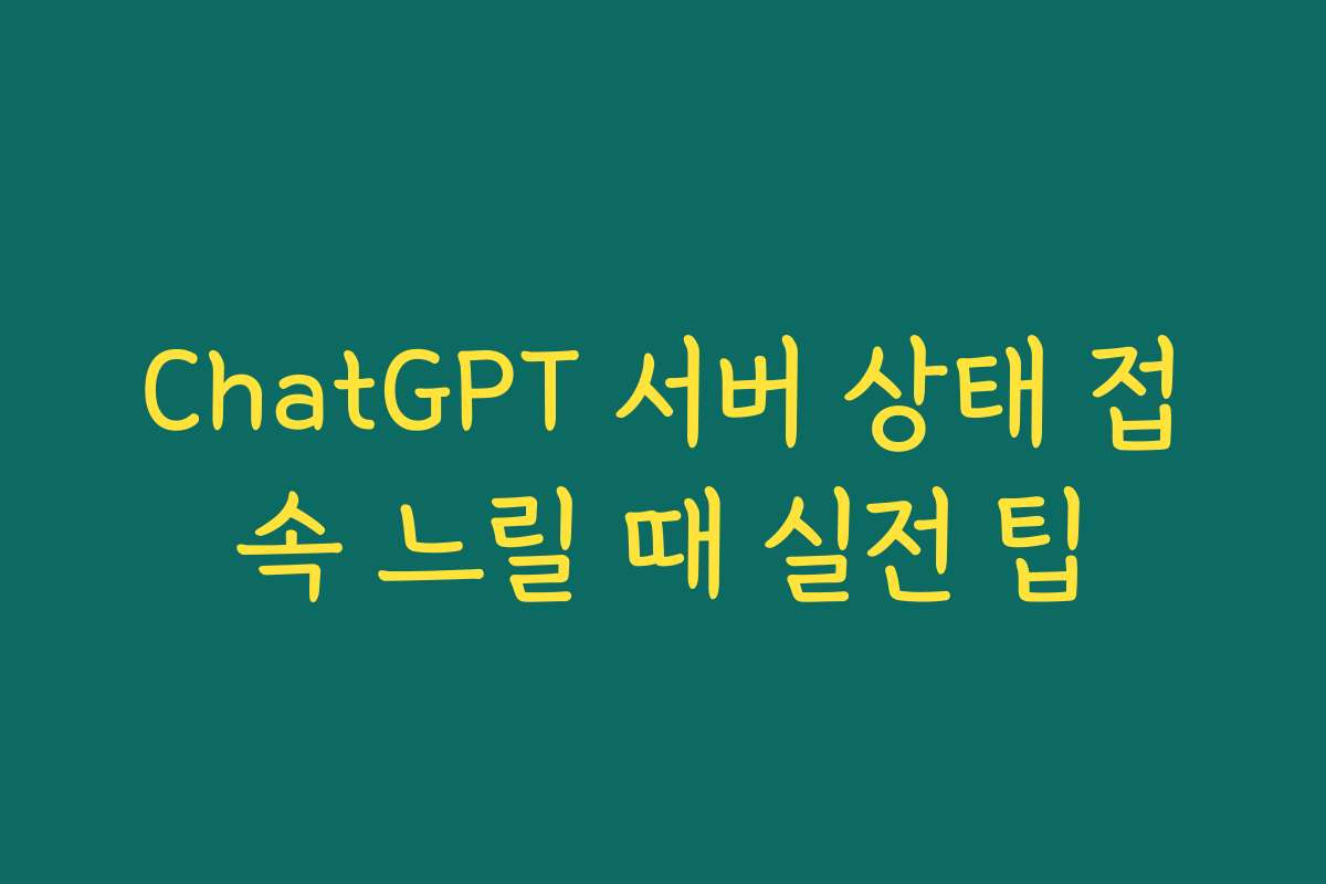 ChatGPT 서버 상태 접속 느릴 때 실전 팁