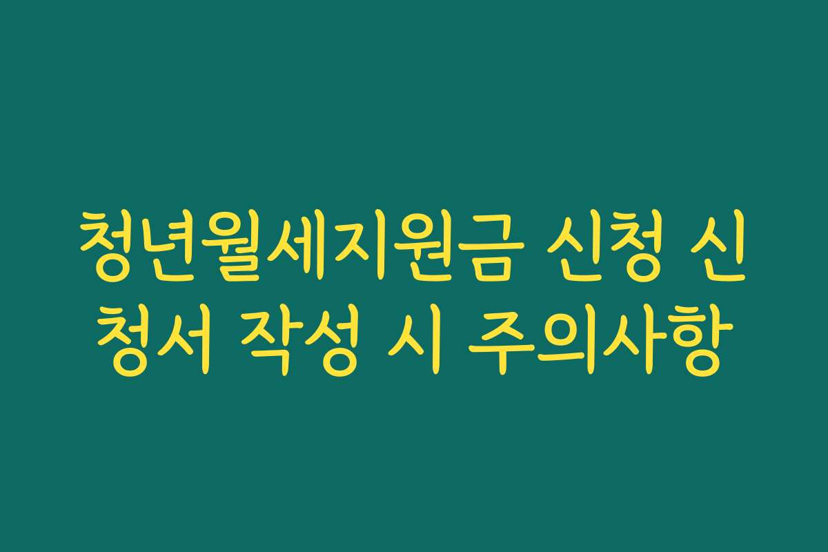 청년월세지원금 신청 신청서 작성 시 주의사항