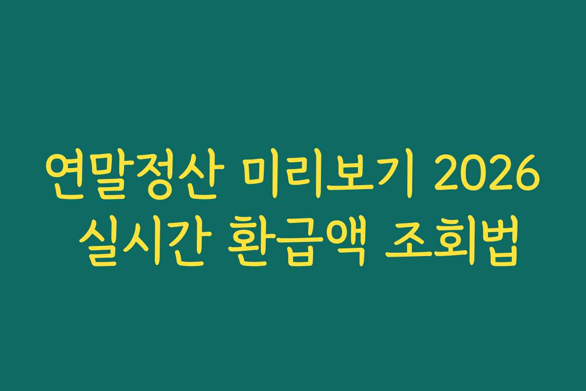 연말정산 미리보기 2026 실시간 환급액 조회법