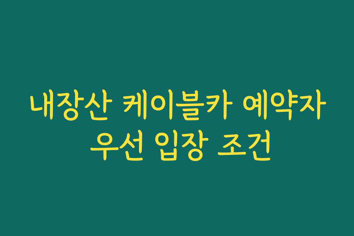 내장산 케이블카 예약자 우선 입장 조건