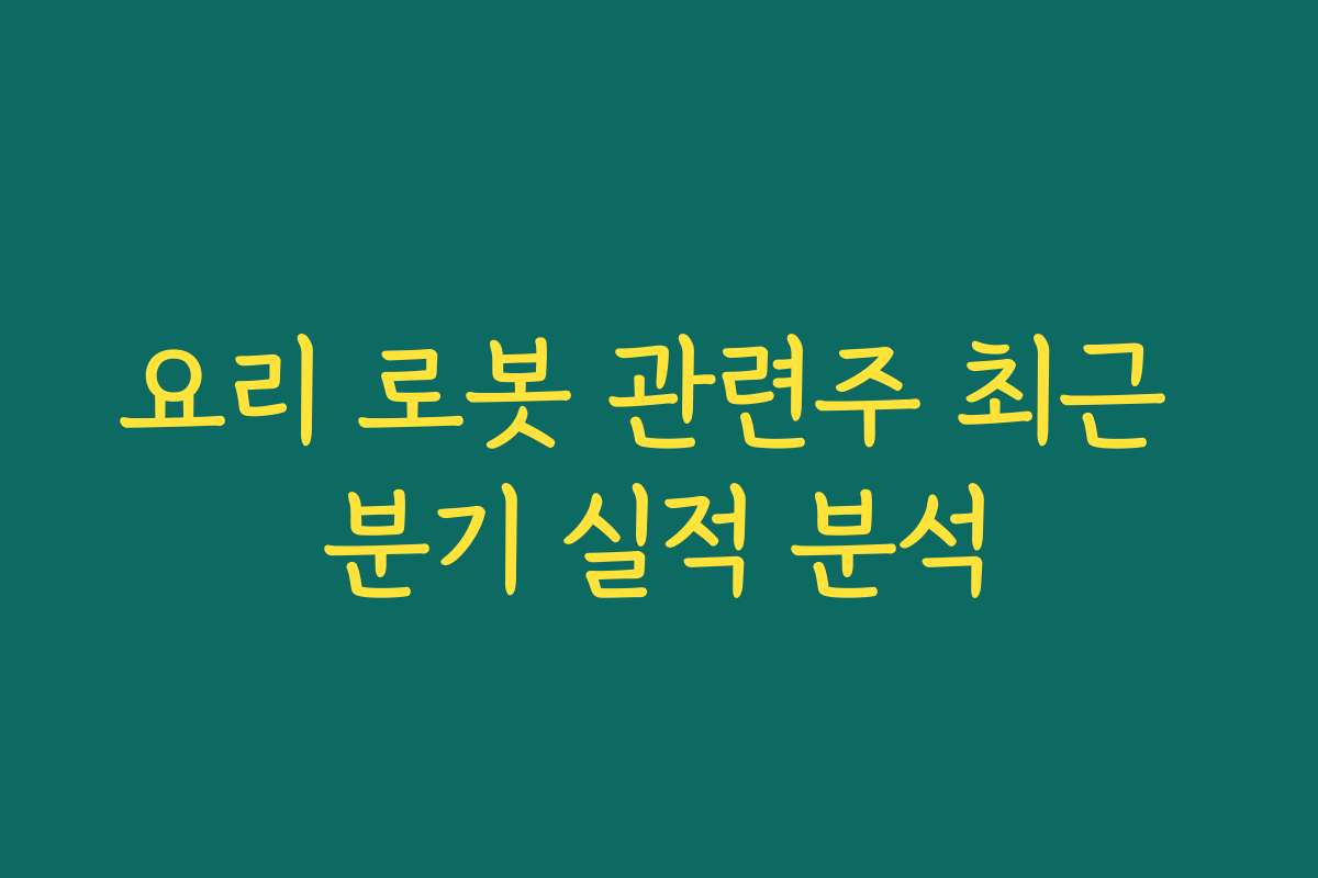 요리 로봇 관련주 최근 분기 실적 분석 요리 로봇 관련주 최근 분기 실적 분석