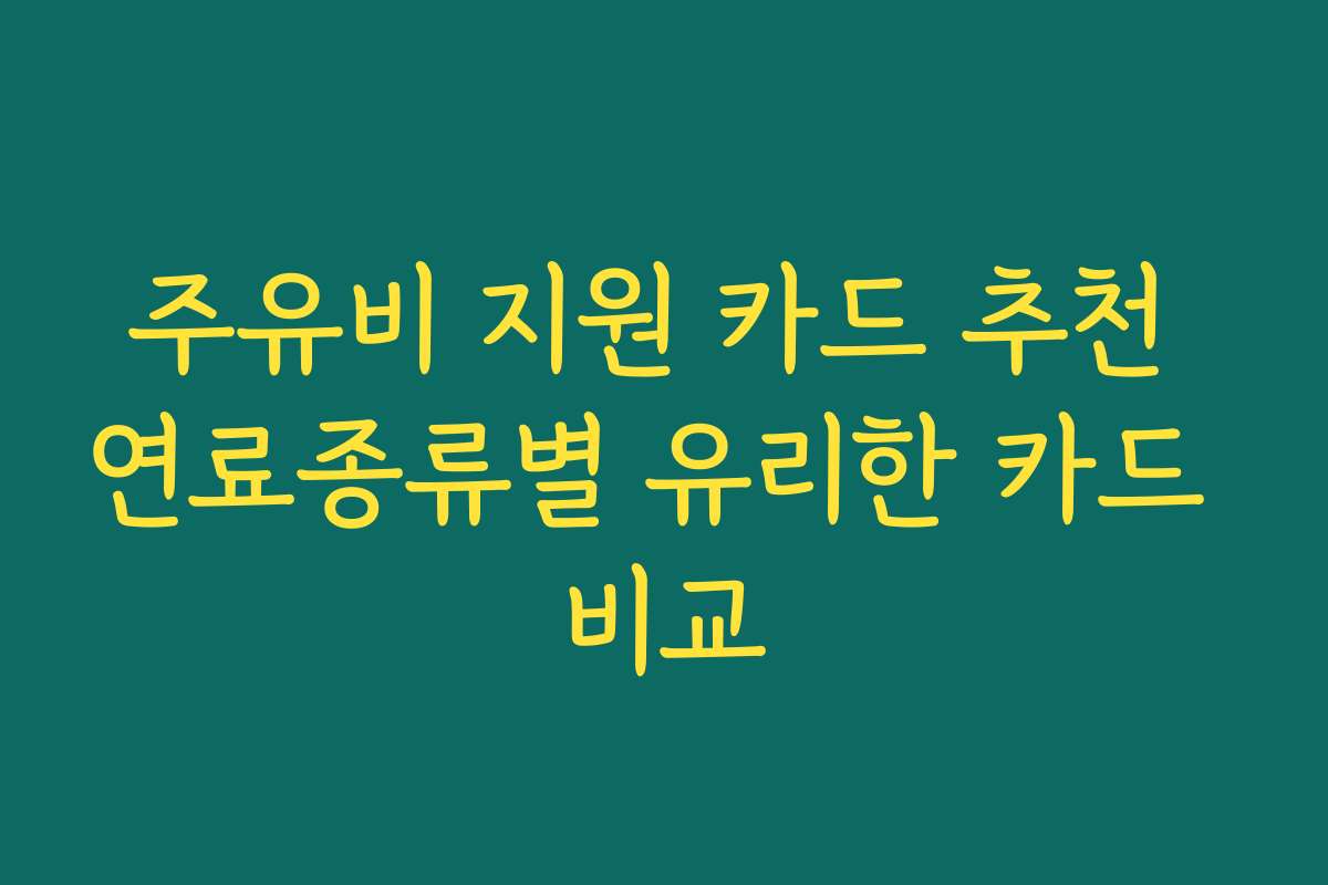 주유비 지원 카드 추천 연료종류별 유리한 카드 비교