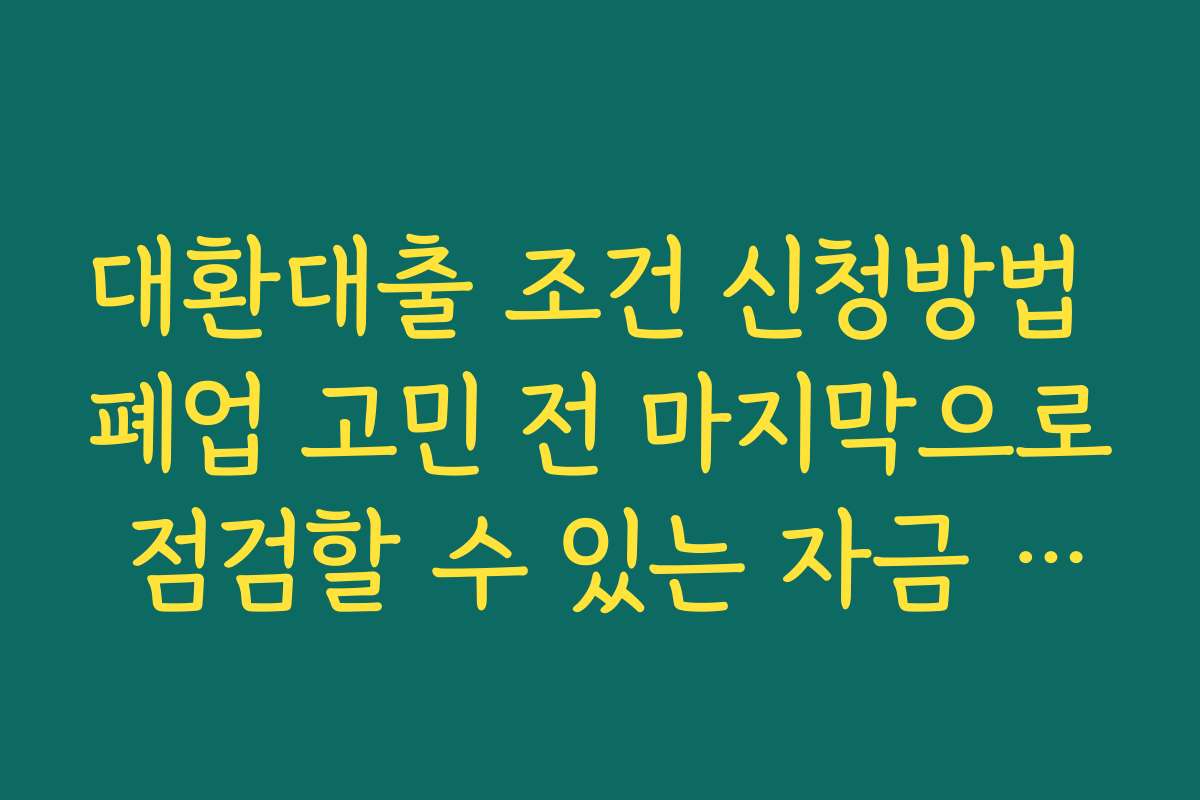 대환대출 조건 신청방법 폐업 고민 전 마지막으로 점검할 수 있는 자금 옵션