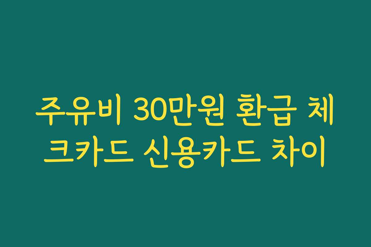 주유비 30만원 환급 체크카드 신용카드 차이
