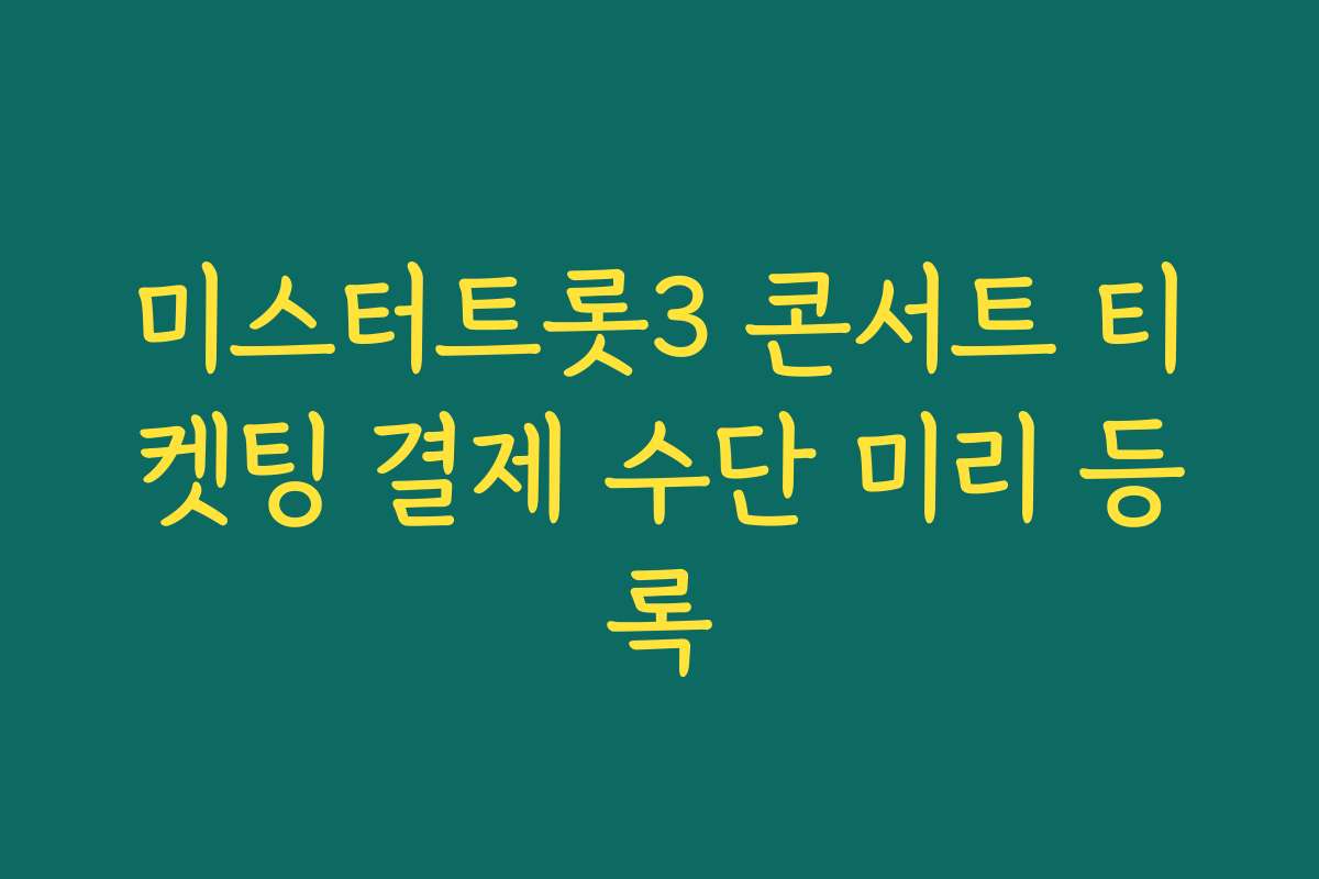 미스터트롯3 콘서트 티켓팅 결제 수단 미리 등록