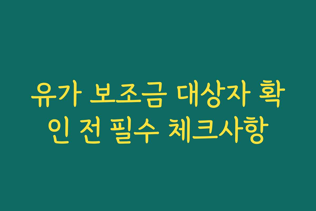 유가 보조금 대상자 확인 전 필수 체크사항