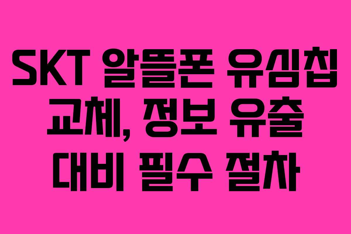 SKT 알뜰폰 유심칩 교체, 정보 유출 대비 필수 절차