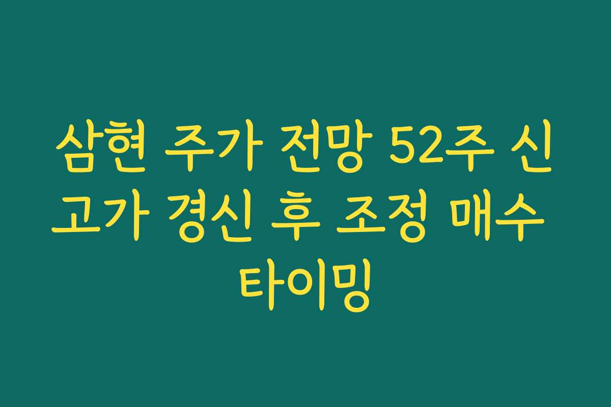 삼현 주가 전망 52주 신고가 경신 후 조정 매수 타이밍