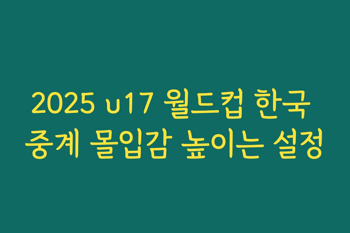 2025 u17 월드컵 한국 중계 몰입감 높이는 설정