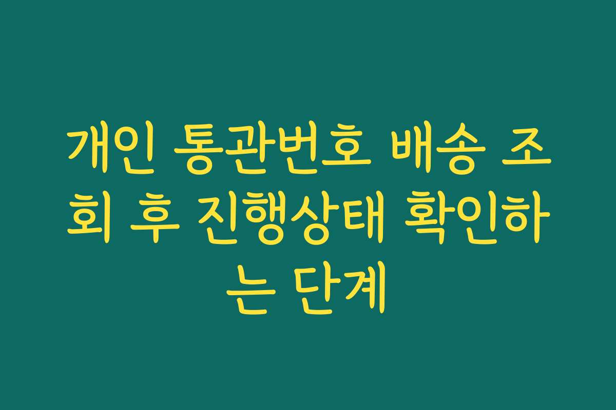 개인 통관번호 배송 조회 후 진행상태 확인하는 단계