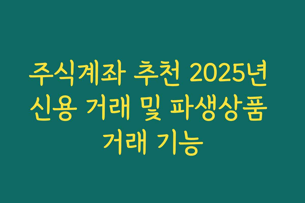 주식계좌 추천 2025년 신용 거래 및 파생상품 거래 기능