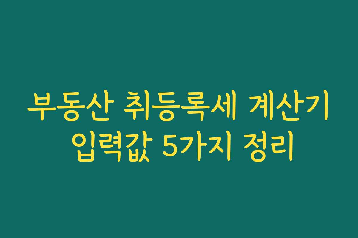 부동산 취등록세 계산기 입력값 5가지 정리