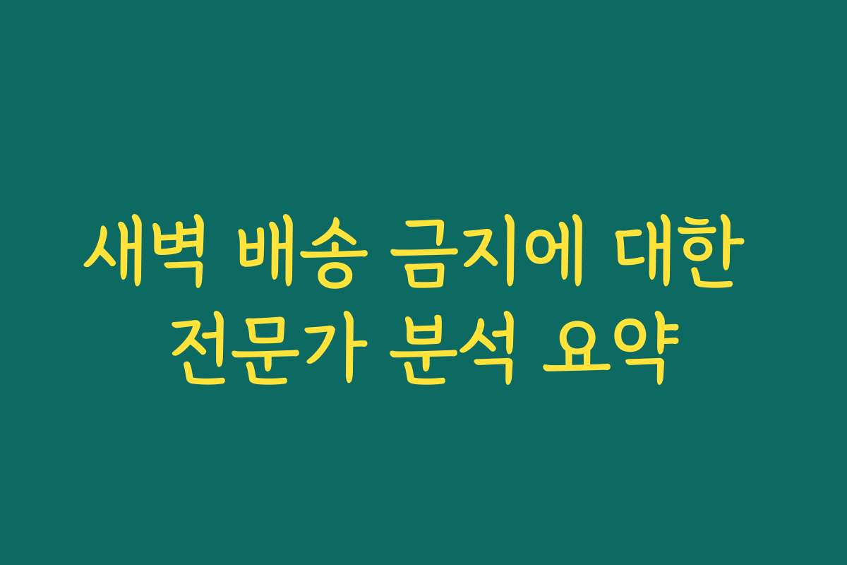 새벽 배송 금지에 대한 전문가 분석 요약