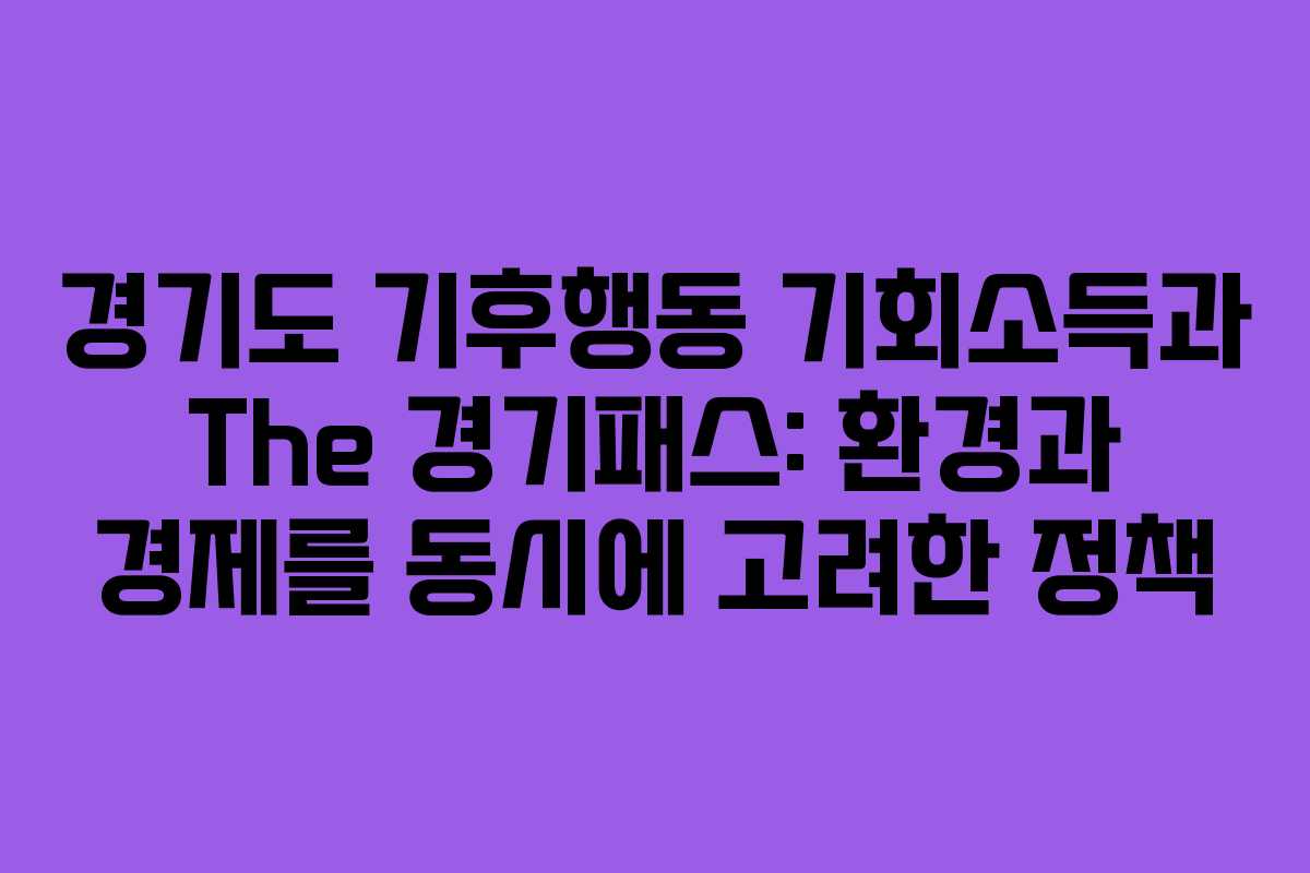 경기도 기후행동 기회소득과 The 경기패스: 환경과 경제를 동시에 고려한 정책