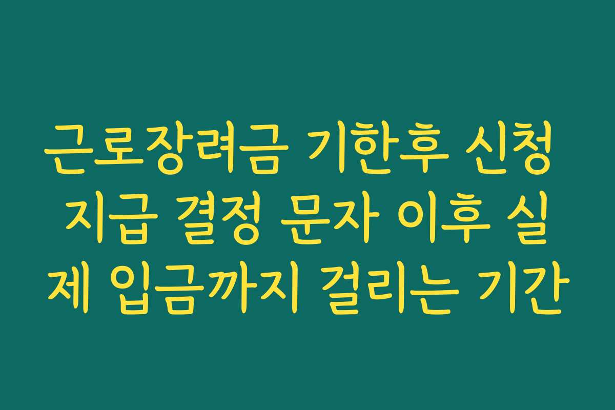 근로장려금 기한후 신청 지급 결정 문자 이후 실제 입금까지 걸리는 기간 근로장려금 기한후 신청 지급 결정 문자 이후 실제 입금까지 걸리는 기간