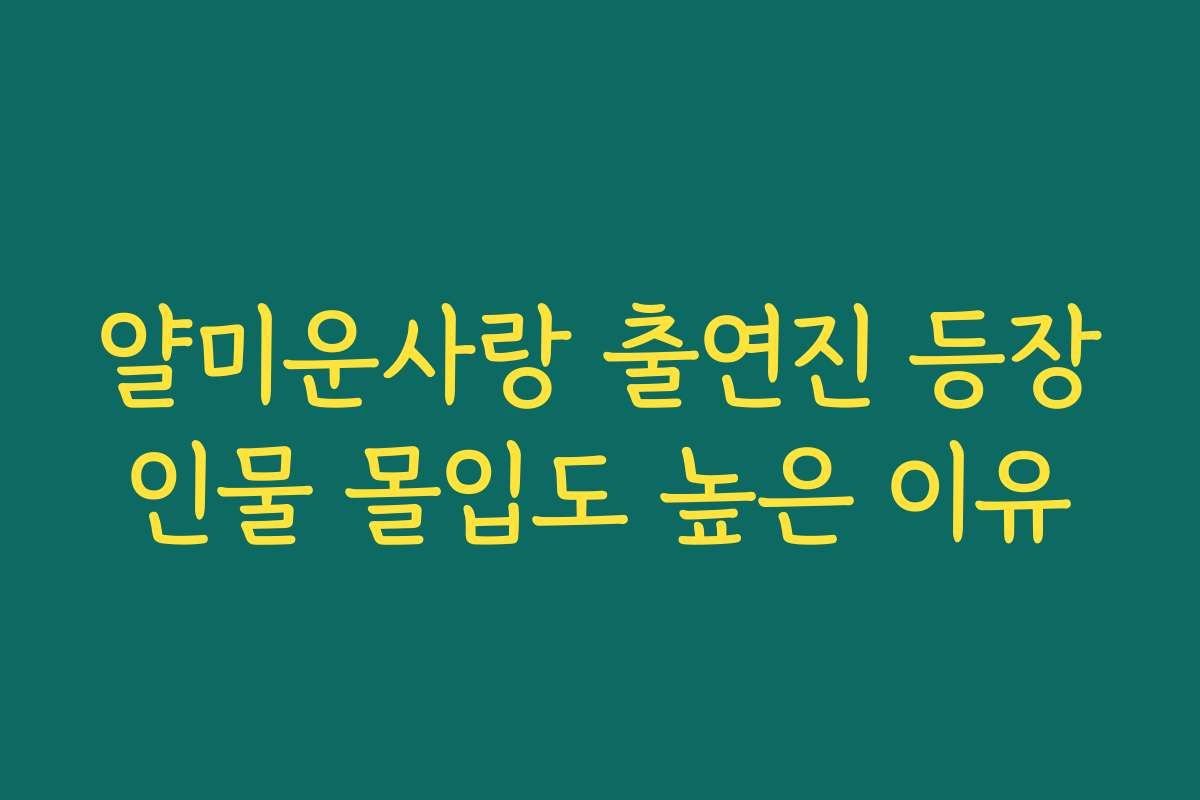 얄미운사랑 출연진 등장인물 몰입도 높은 이유