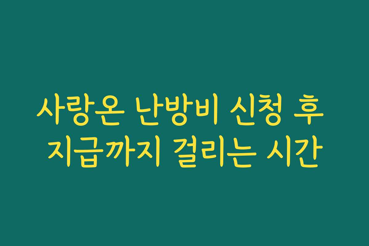 사랑온 난방비 신청 후 지급까지 걸리는 시간