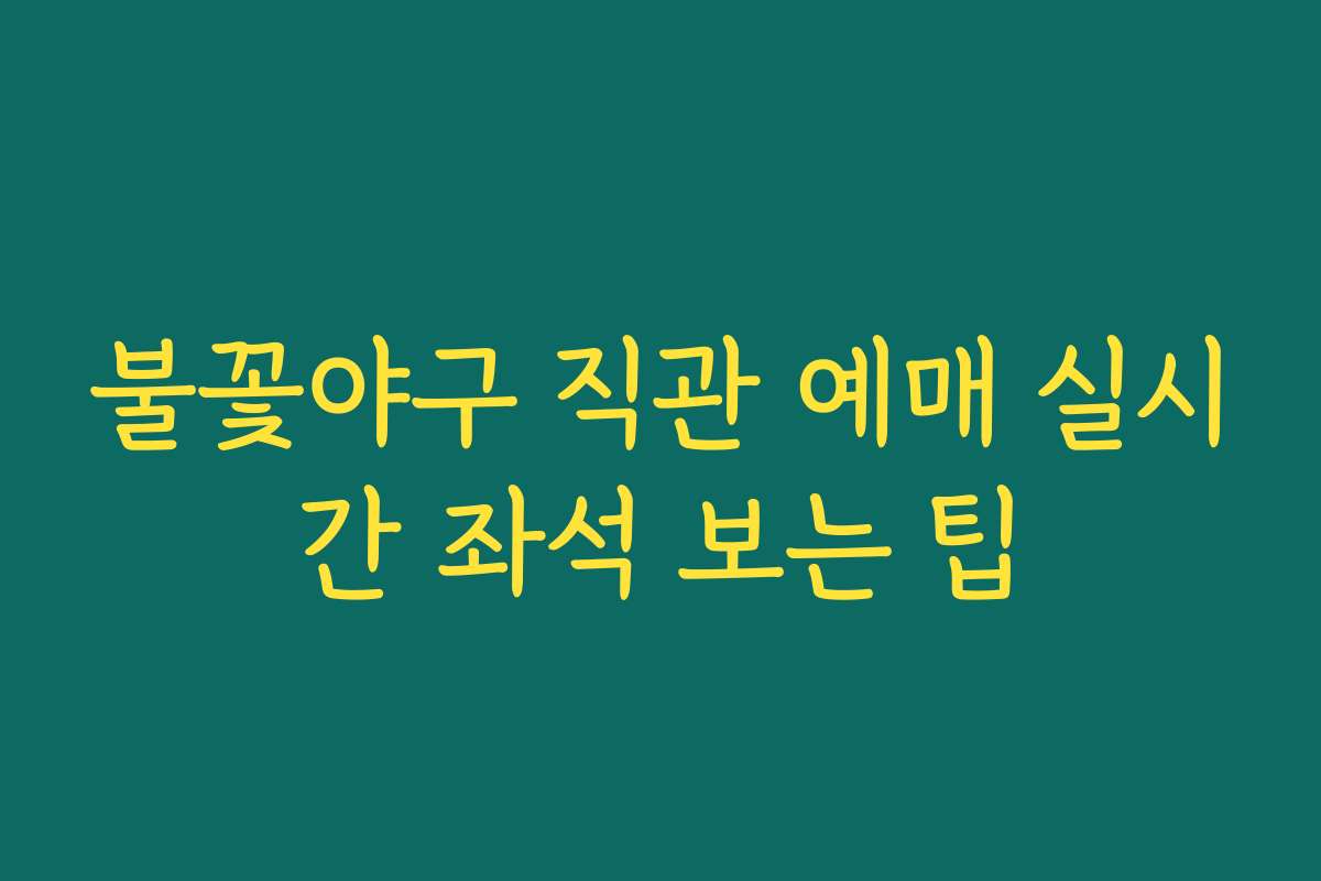 불꽃야구 직관 예매 실시간 좌석 보는 팁 불꽃야구 직관 예매 실시간 좌석 보는 팁