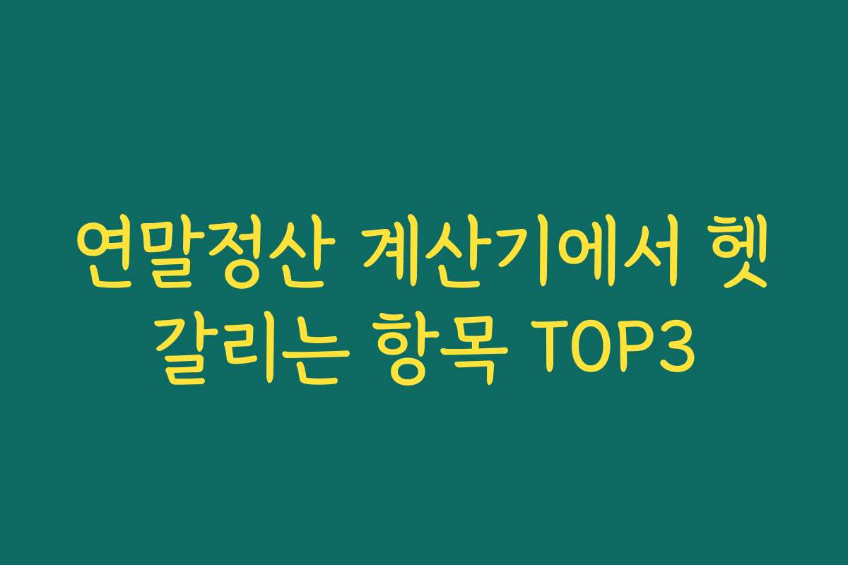연말정산 계산기에서 헷갈리는 항목 TOP3
