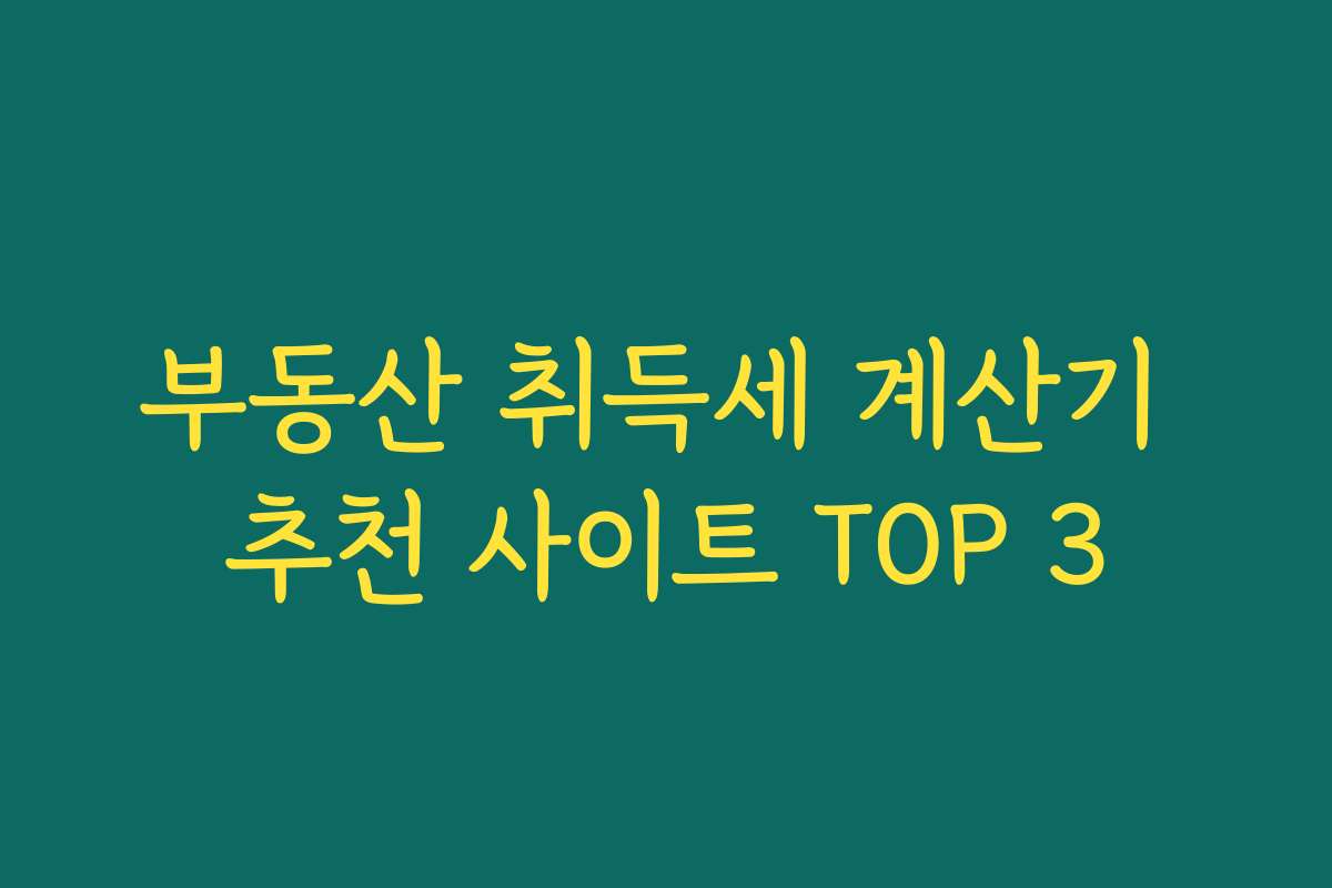 부동산 취득세 계산기 추천 사이트 TOP 3