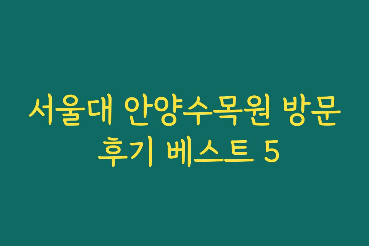 서울대 안양수목원 방문 후기 베스트 5