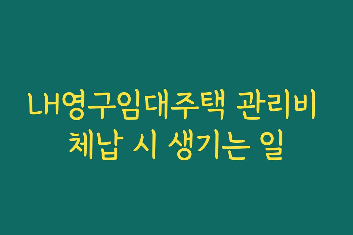 LH영구임대주택 관리비 체납 시 생기는 일