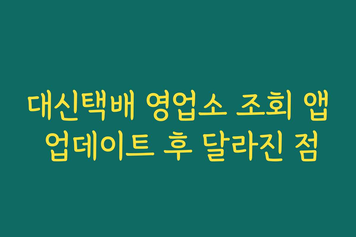 대신택배 영업소 조회 앱 업데이트 후 달라진 점