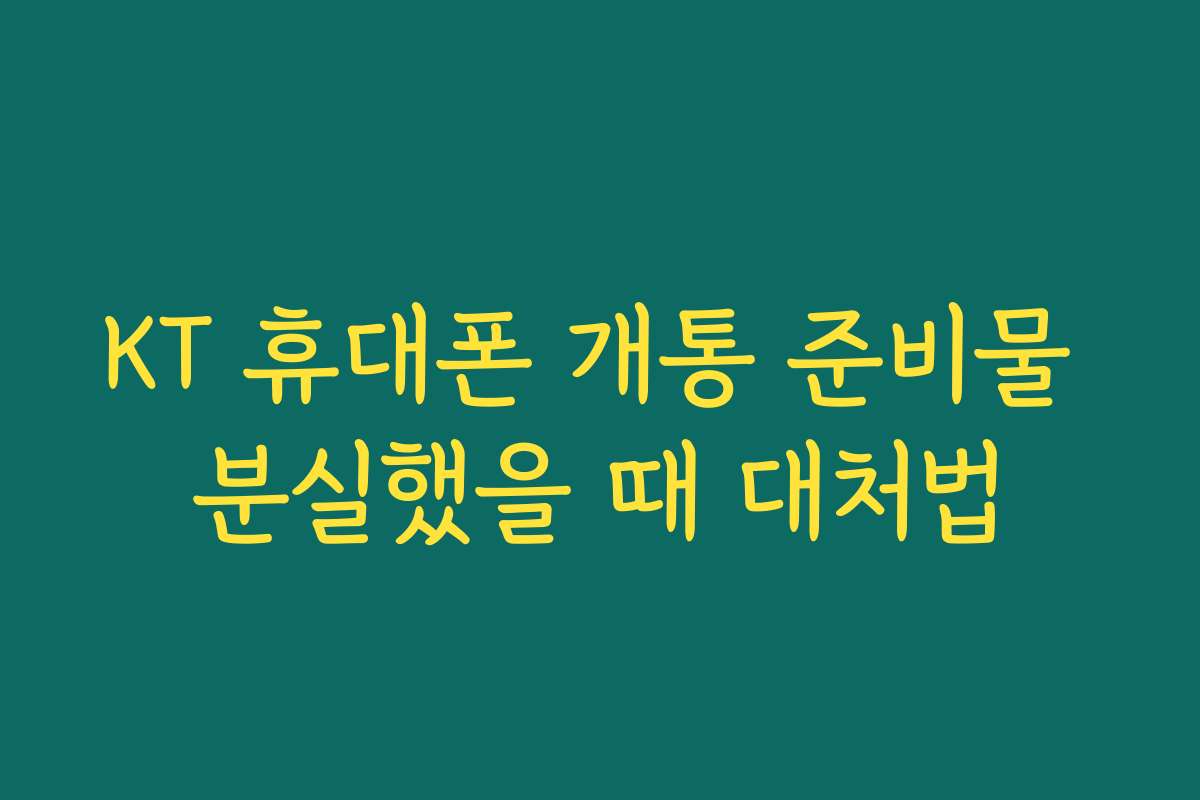 KT 휴대폰 개통 준비물 분실했을 때 대처법