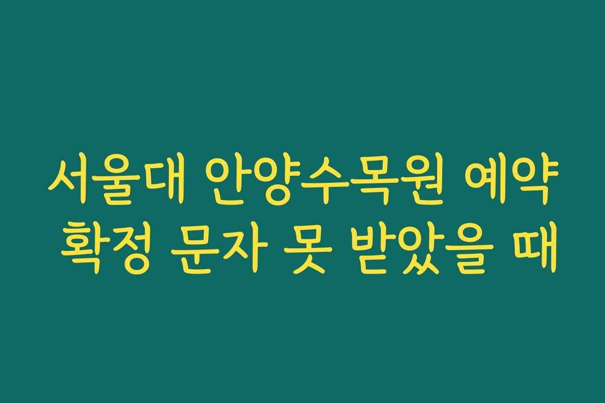 서울대 안양수목원 예약 확정 문자 못 받았을 때