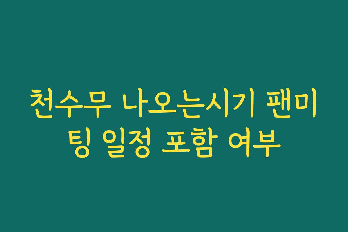 천수무 나오는시기 팬미팅 일정 포함 여부
