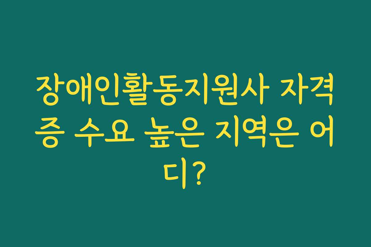 장애인활동지원사 자격증 수요 높은 지역은 어디?