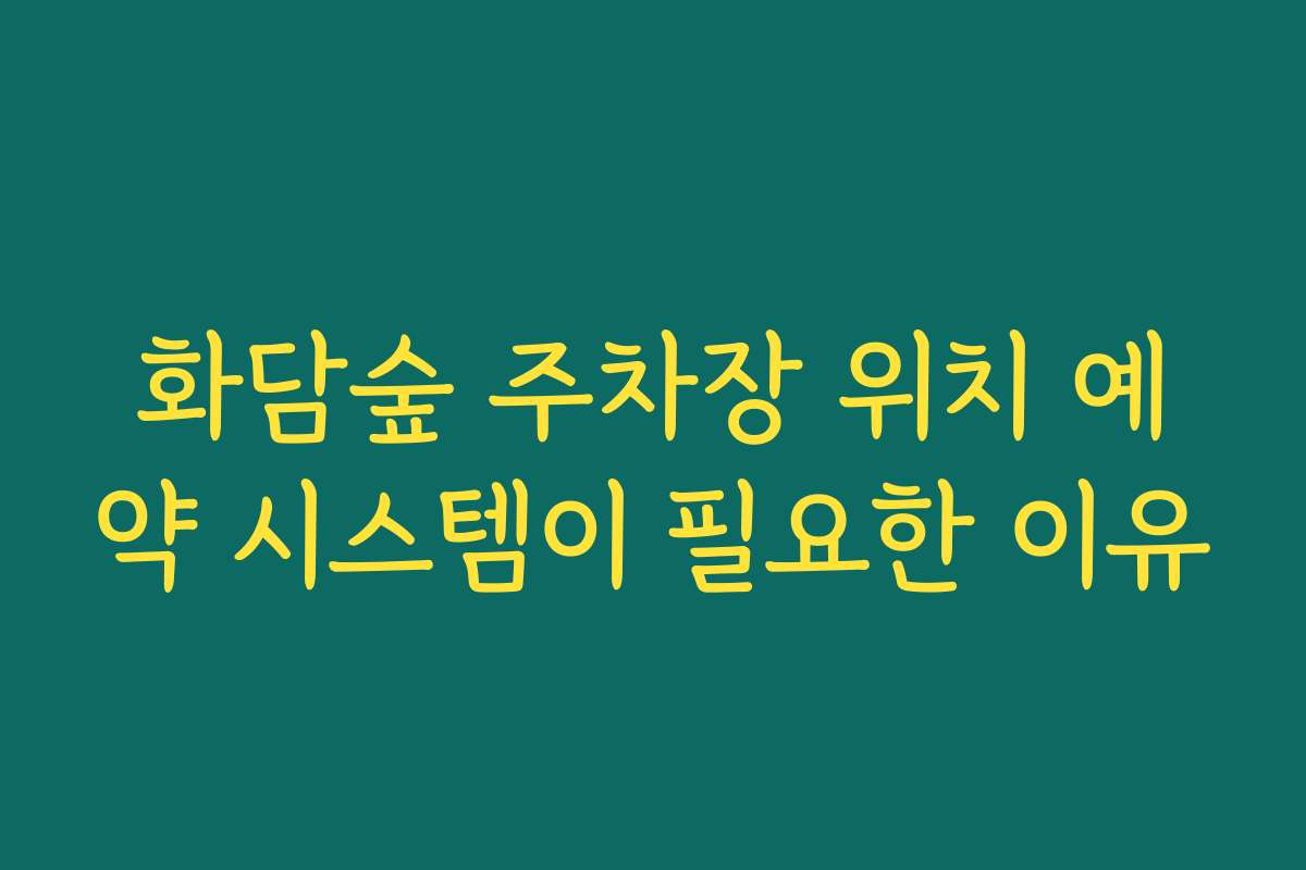 화담숲 주차장 위치 예약 시스템이 필요한 이유