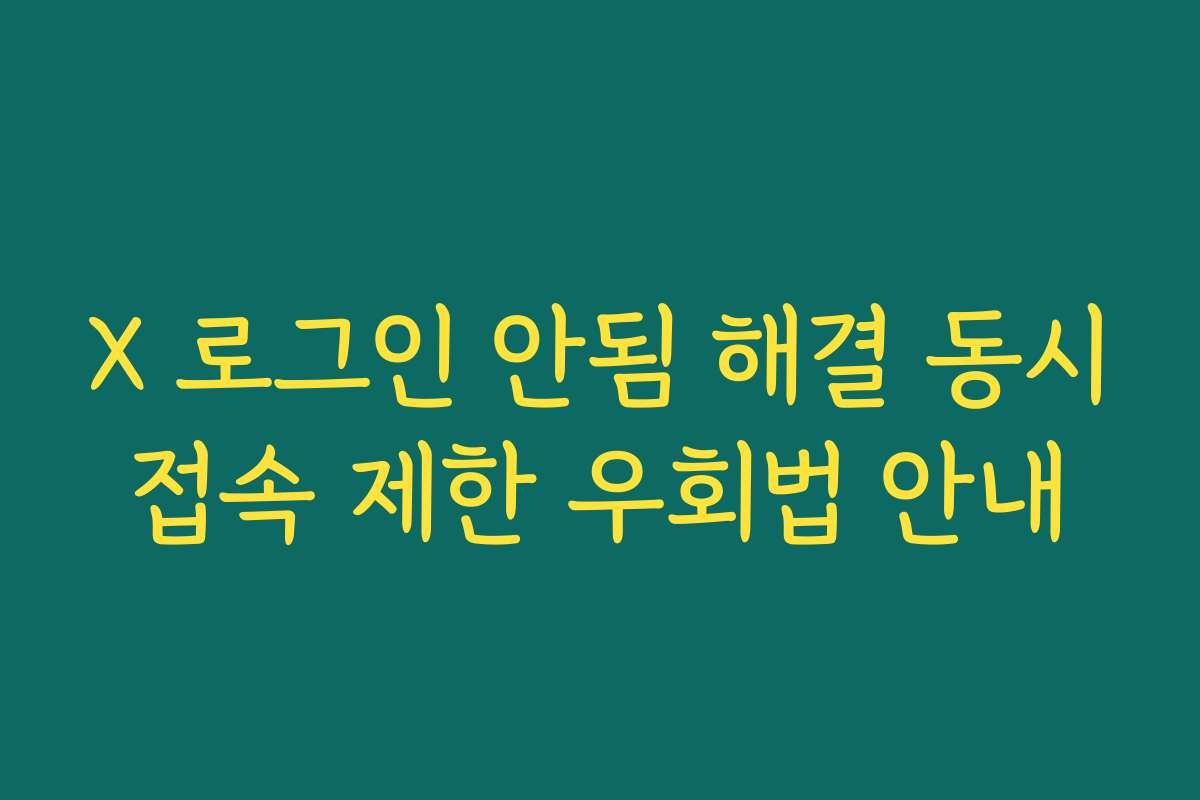 X 로그인 안됨 해결 동시접속 제한 우회법 안내