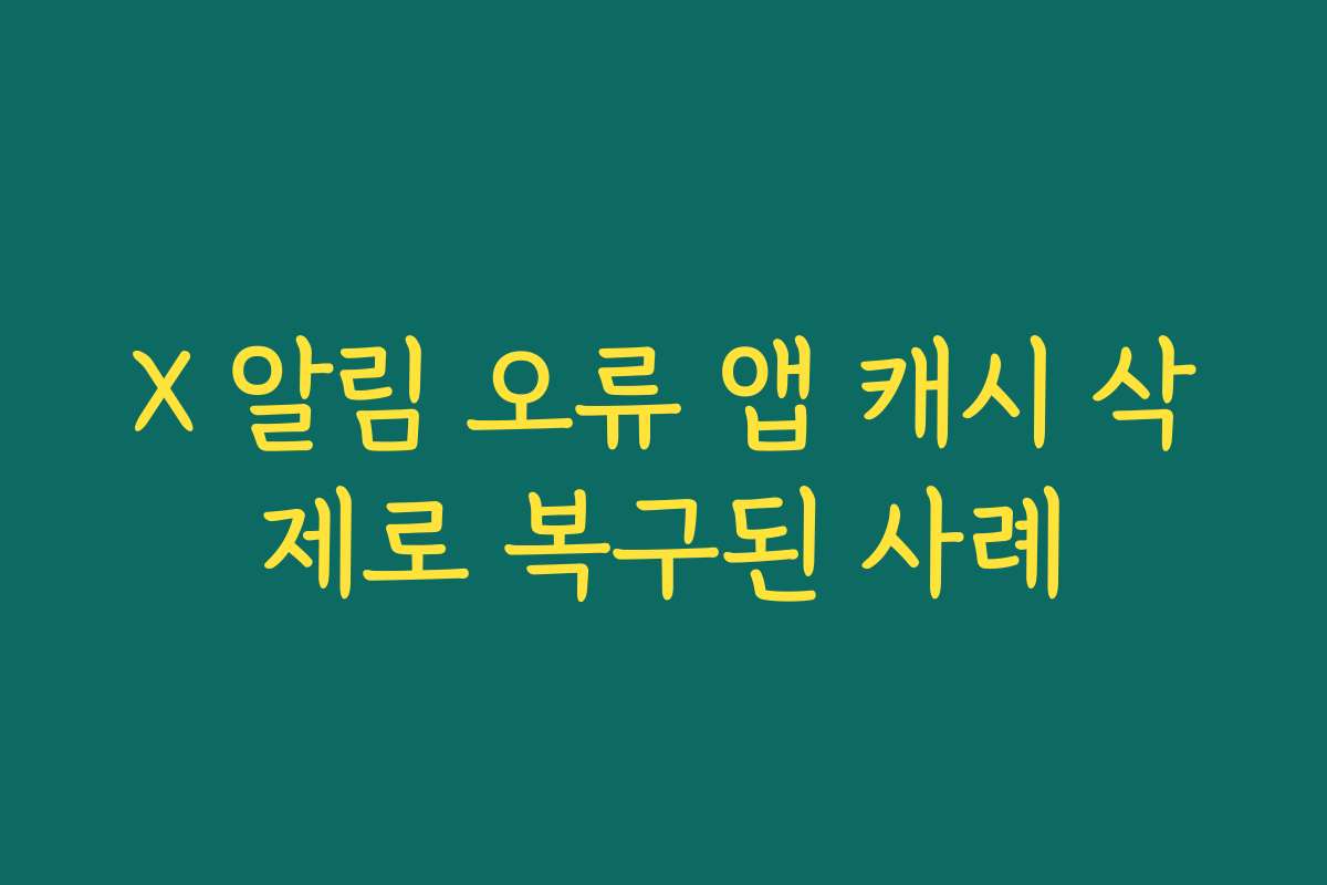X 알림 오류 앱 캐시 삭제로 복구된 사례