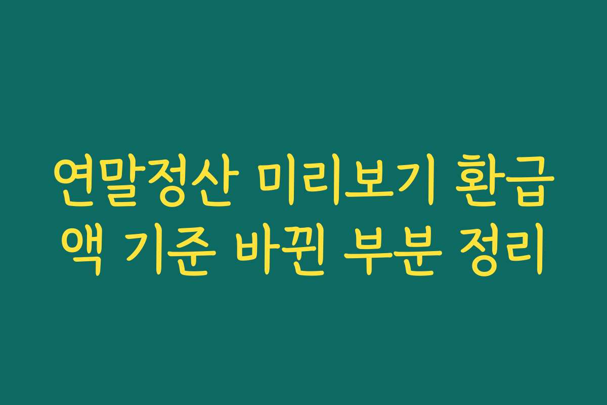 연말정산 미리보기 환급액 기준 바뀐 부분 정리