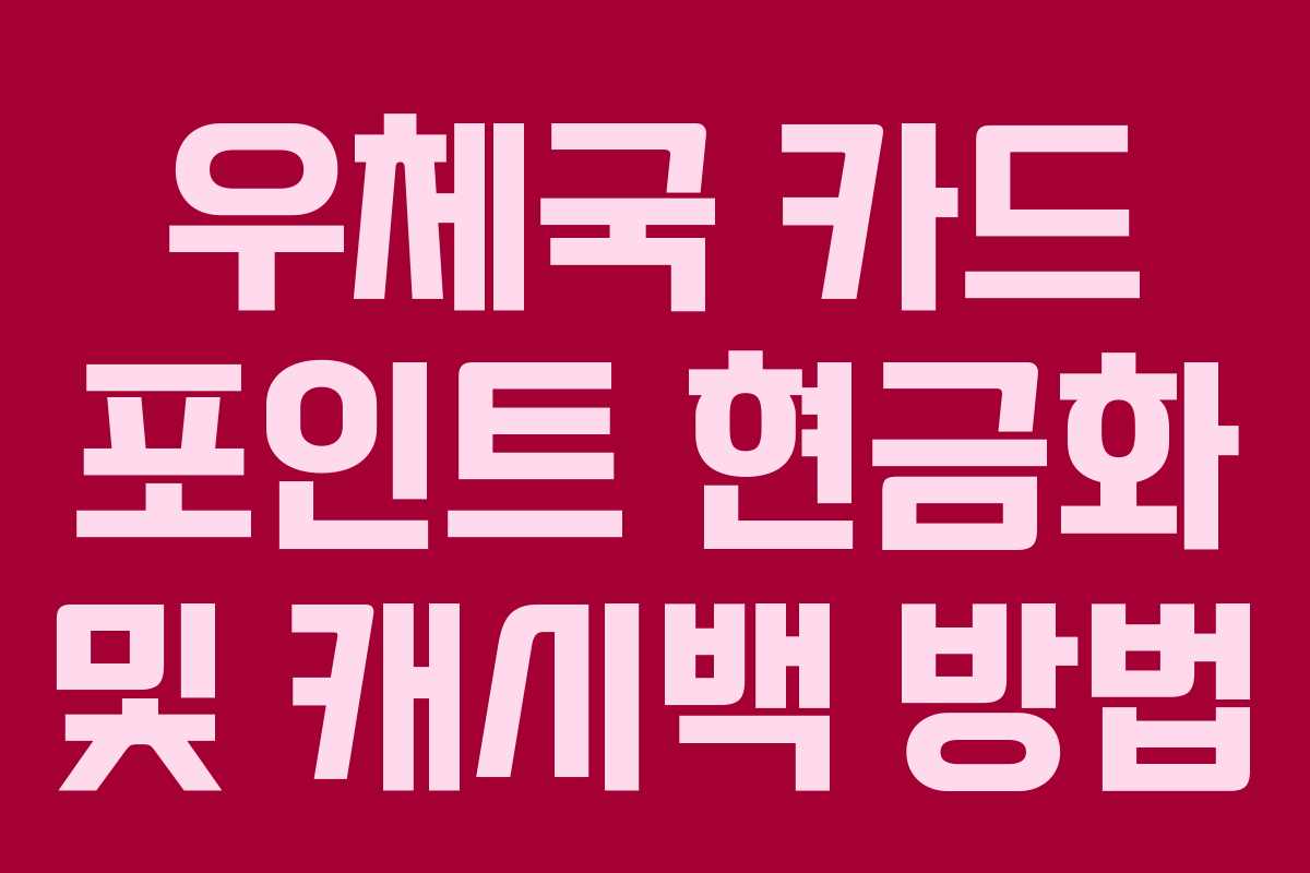 우체국 카드 포인트 현금화 및 캐시백 방법