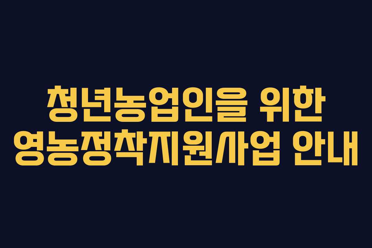 청년농업인을 위한 영농정착지원사업 안내