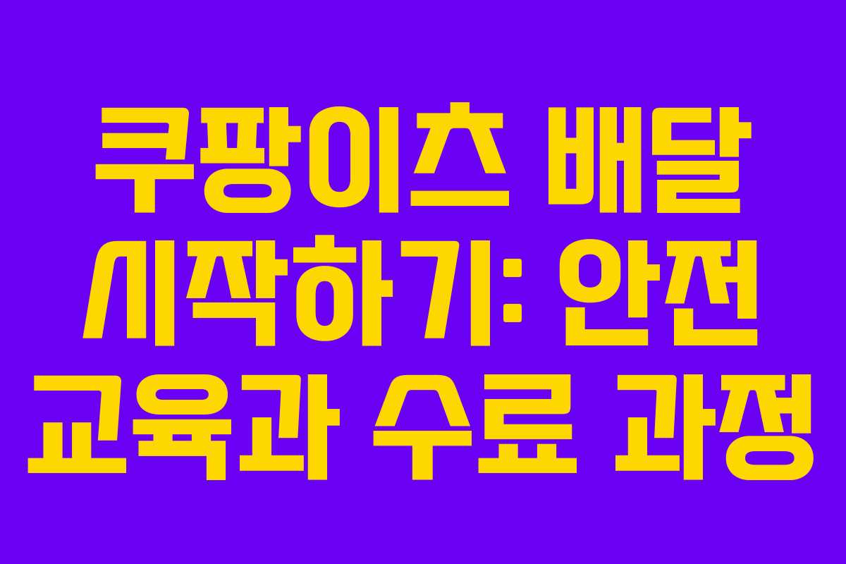 쿠팡이츠 배달 시작하기: 안전 교육과 수료 과정