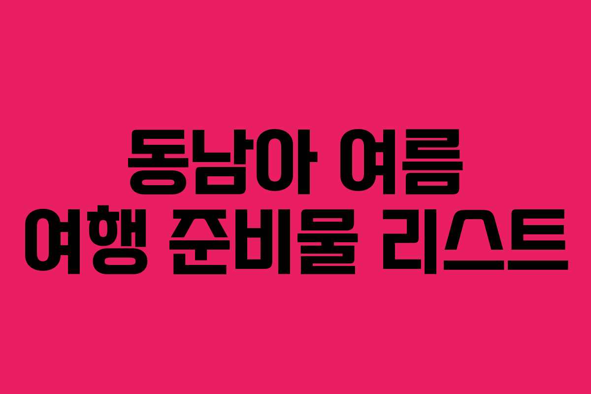 동남아 여름 여행 준비물 리스트 동남아 여름 여행 준비물 리스트