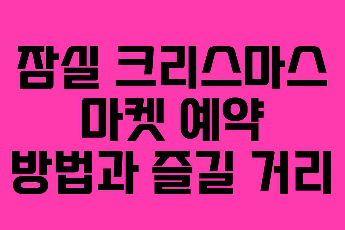 잠실 크리스마스 마켓 예약 방법과 즐길 거리