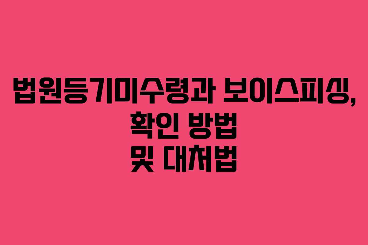 법원등기미수령과 보이스피싱, 확인 방법 및 대처법