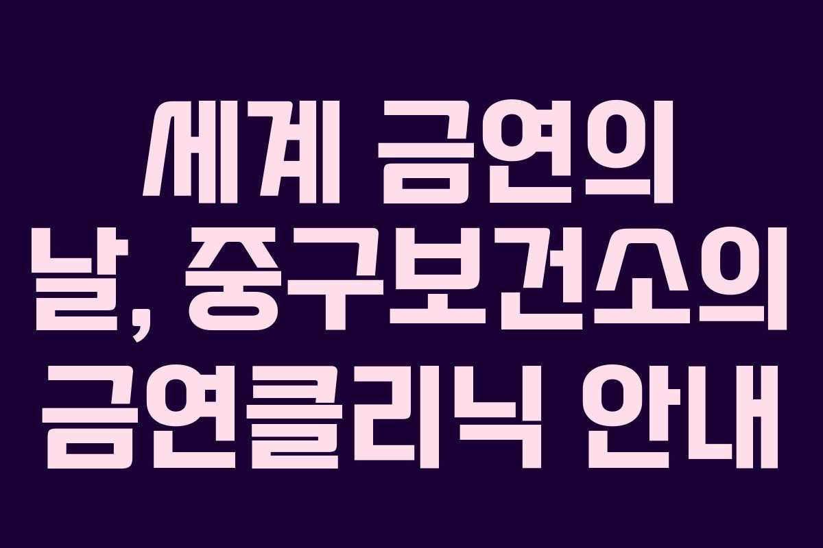 세계 금연의 날, 중구보건소의 금연클리닉 안내