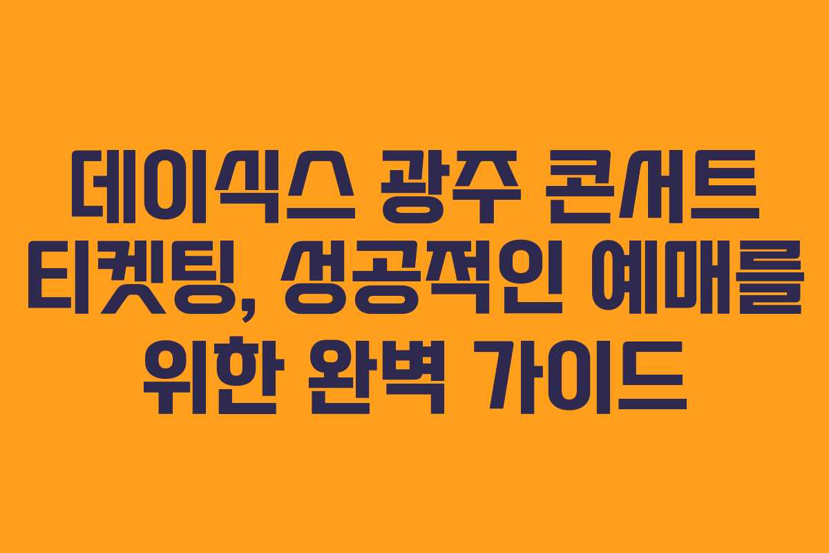데이식스 광주 콘서트 티켓팅, 성공적인 예매를 위한 완벽 가이드