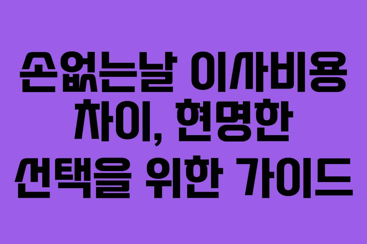 손없는날 이사비용 차이, 현명한 선택을 위한 가이드