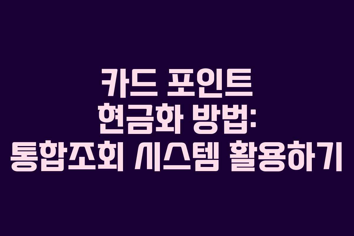 카드 포인트 현금화 방법: 통합조회 시스템 활용하기