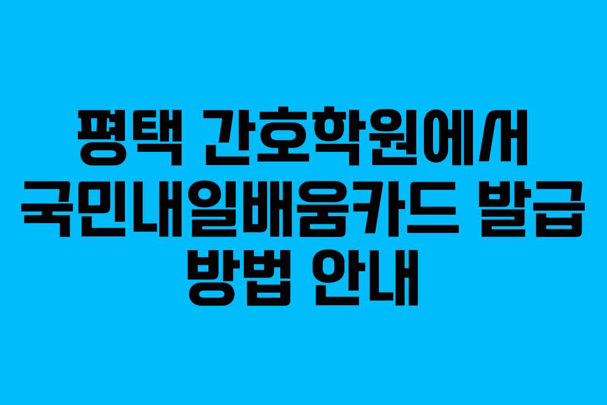 평택 간호학원에서 국민내일배움카드 발급 방법 안내